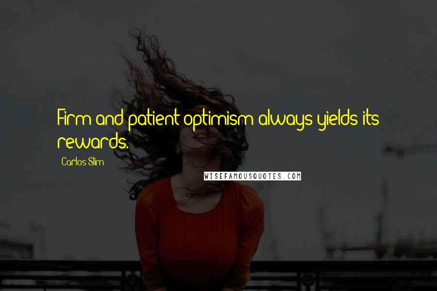 Carlos Slim Quotes: Firm and patient optimism always yields its rewards.
