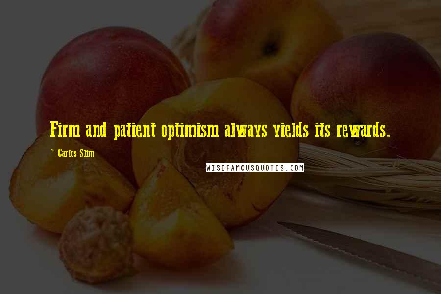 Carlos Slim Quotes: Firm and patient optimism always yields its rewards.