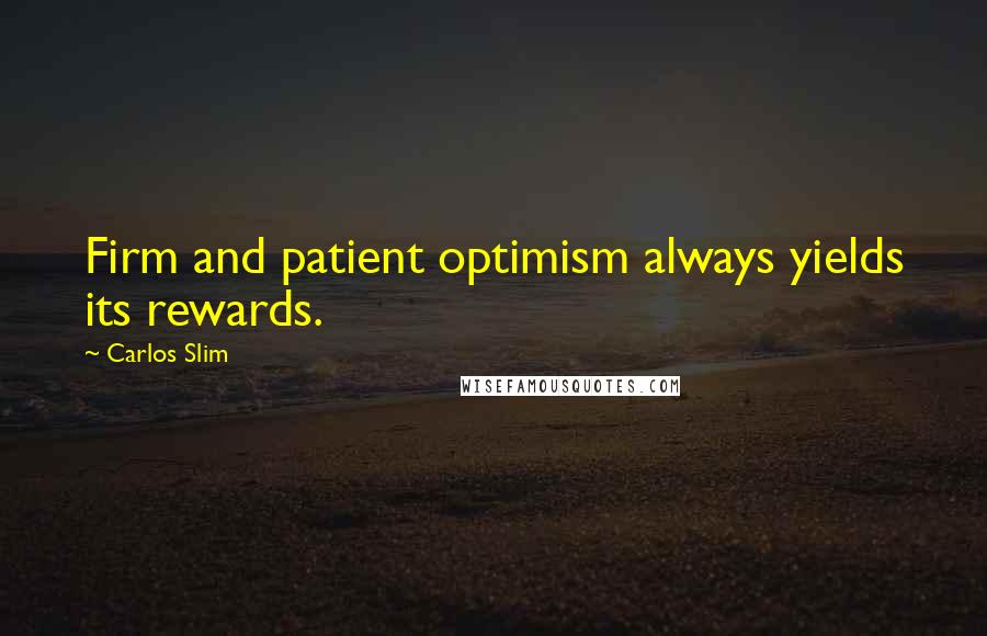 Carlos Slim Quotes: Firm and patient optimism always yields its rewards.