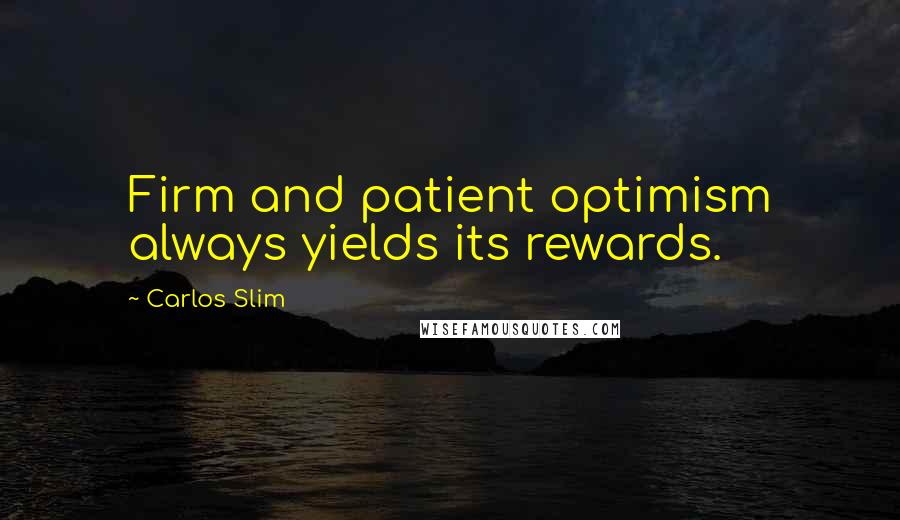 Carlos Slim Quotes: Firm and patient optimism always yields its rewards.