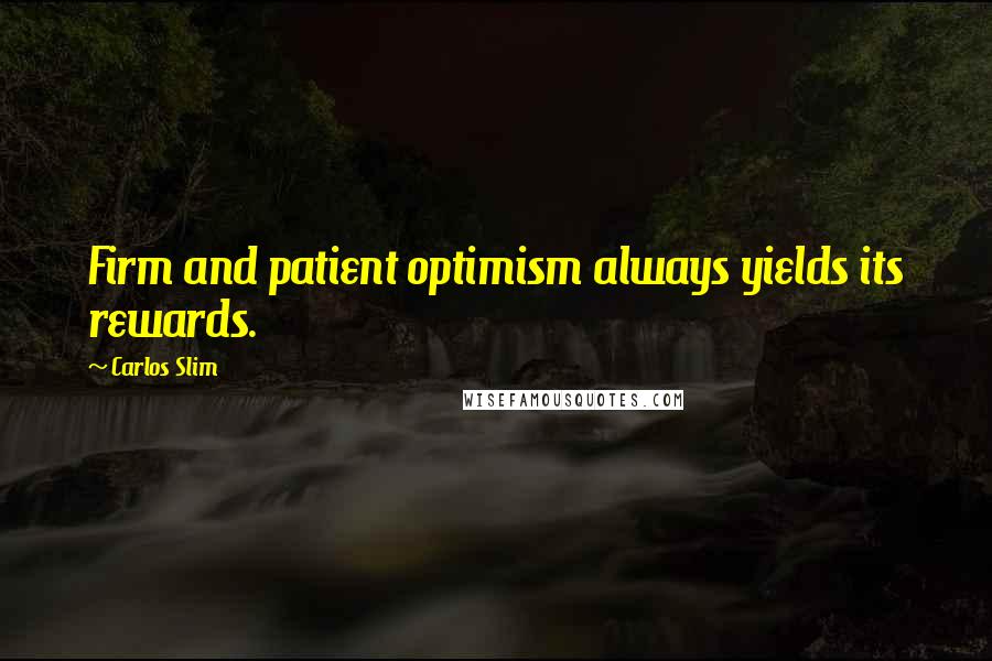 Carlos Slim Quotes: Firm and patient optimism always yields its rewards.