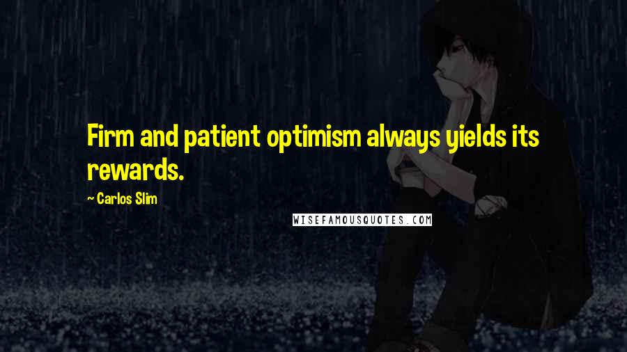 Carlos Slim Quotes: Firm and patient optimism always yields its rewards.