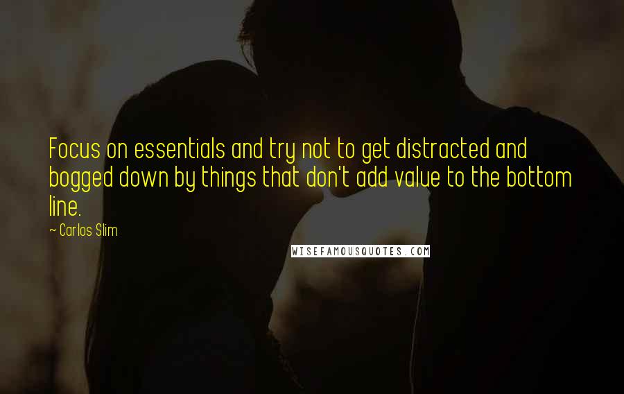 Carlos Slim Quotes: Focus on essentials and try not to get distracted and bogged down by things that don't add value to the bottom line.