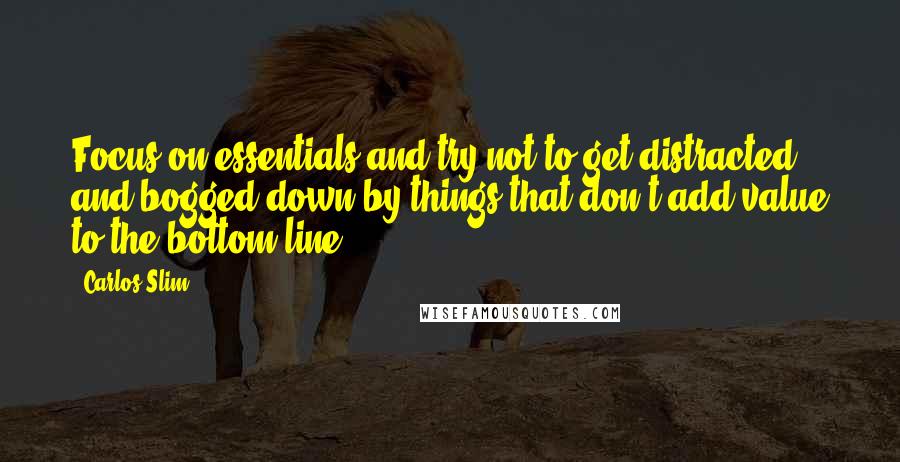 Carlos Slim Quotes: Focus on essentials and try not to get distracted and bogged down by things that don't add value to the bottom line.