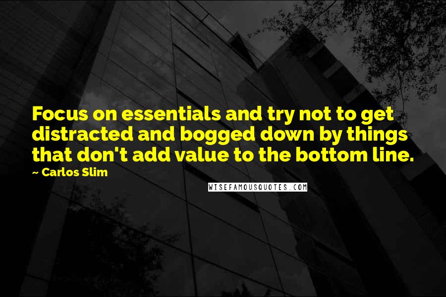 Carlos Slim Quotes: Focus on essentials and try not to get distracted and bogged down by things that don't add value to the bottom line.