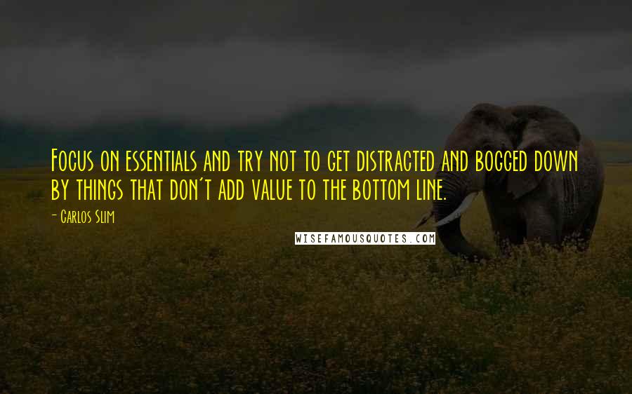 Carlos Slim Quotes: Focus on essentials and try not to get distracted and bogged down by things that don't add value to the bottom line.