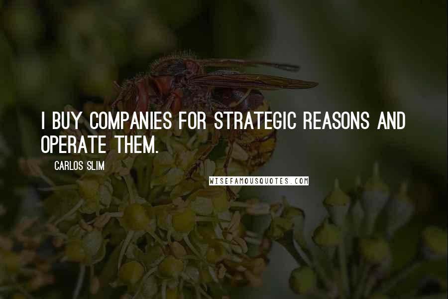 Carlos Slim Quotes: I buy companies for strategic reasons and operate them.