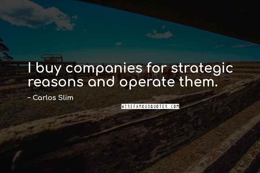 Carlos Slim Quotes: I buy companies for strategic reasons and operate them.