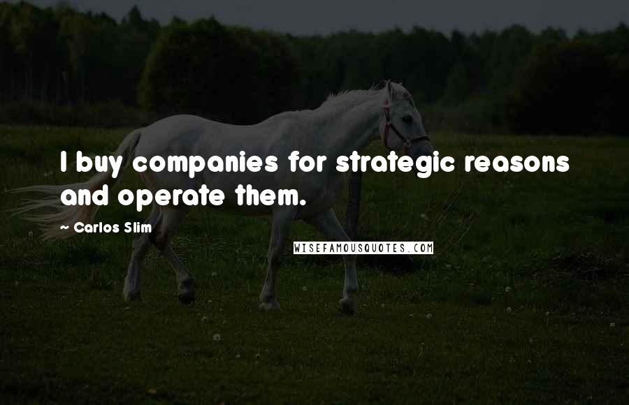 Carlos Slim Quotes: I buy companies for strategic reasons and operate them.