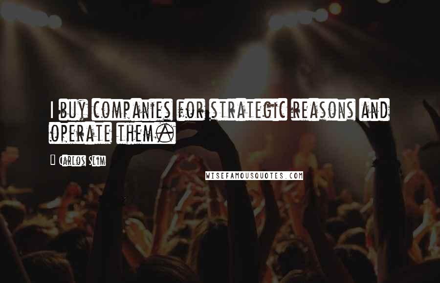 Carlos Slim Quotes: I buy companies for strategic reasons and operate them.