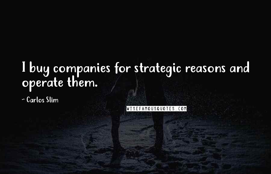 Carlos Slim Quotes: I buy companies for strategic reasons and operate them.