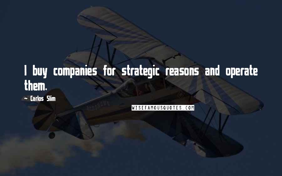 Carlos Slim Quotes: I buy companies for strategic reasons and operate them.