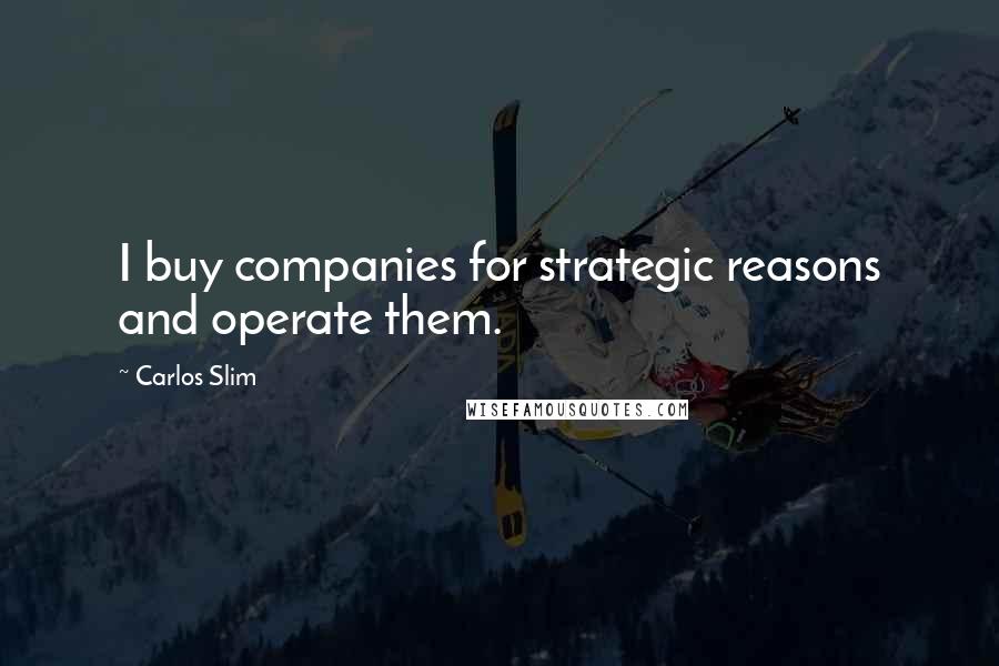 Carlos Slim Quotes: I buy companies for strategic reasons and operate them.