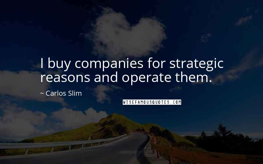 Carlos Slim Quotes: I buy companies for strategic reasons and operate them.