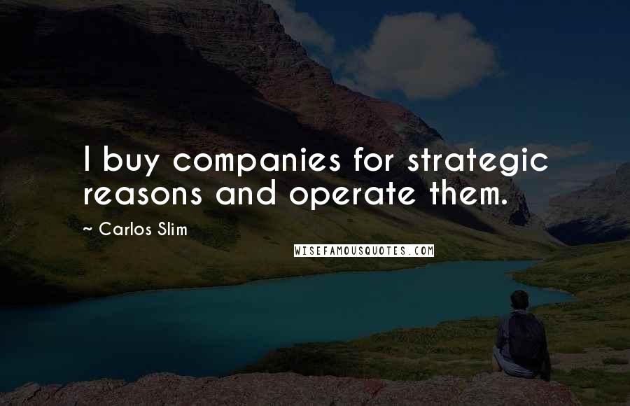 Carlos Slim Quotes: I buy companies for strategic reasons and operate them.