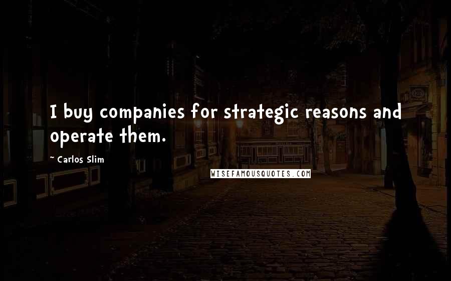 Carlos Slim Quotes: I buy companies for strategic reasons and operate them.