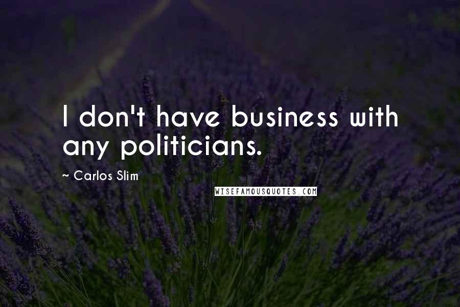 Carlos Slim Quotes: I don't have business with any politicians.