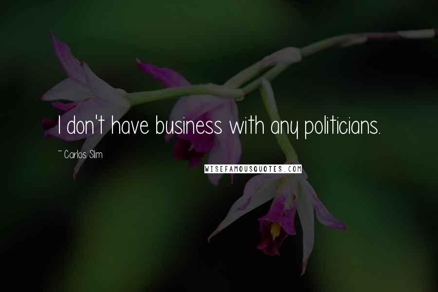 Carlos Slim Quotes: I don't have business with any politicians.