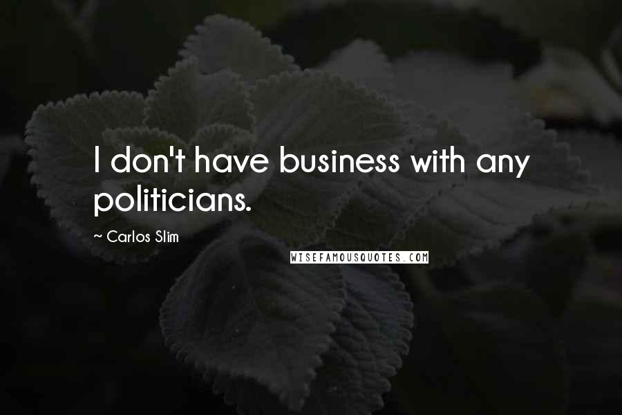 Carlos Slim Quotes: I don't have business with any politicians.