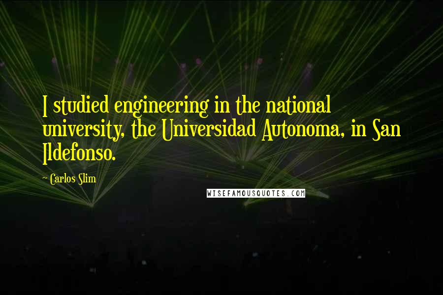 Carlos Slim Quotes: I studied engineering in the national university, the Universidad Autonoma, in San Ildefonso.