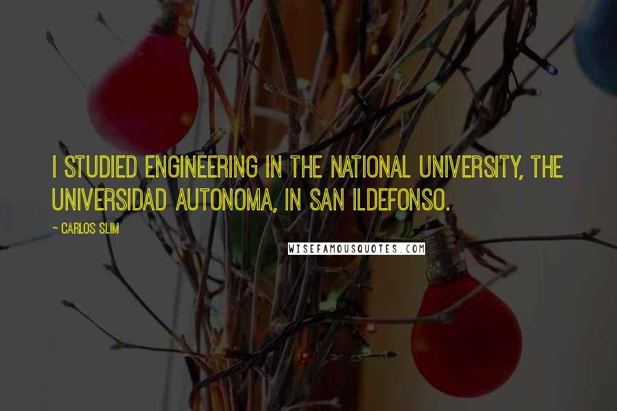 Carlos Slim Quotes: I studied engineering in the national university, the Universidad Autonoma, in San Ildefonso.