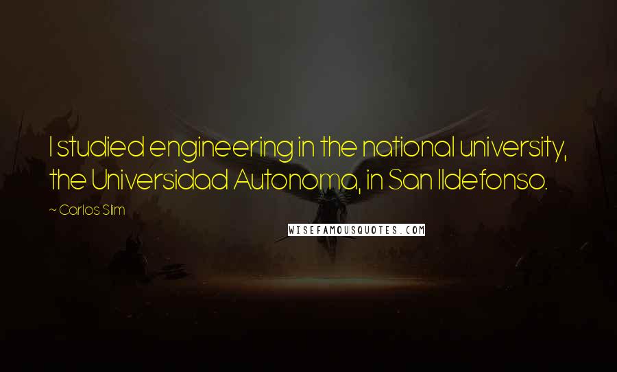 Carlos Slim Quotes: I studied engineering in the national university, the Universidad Autonoma, in San Ildefonso.