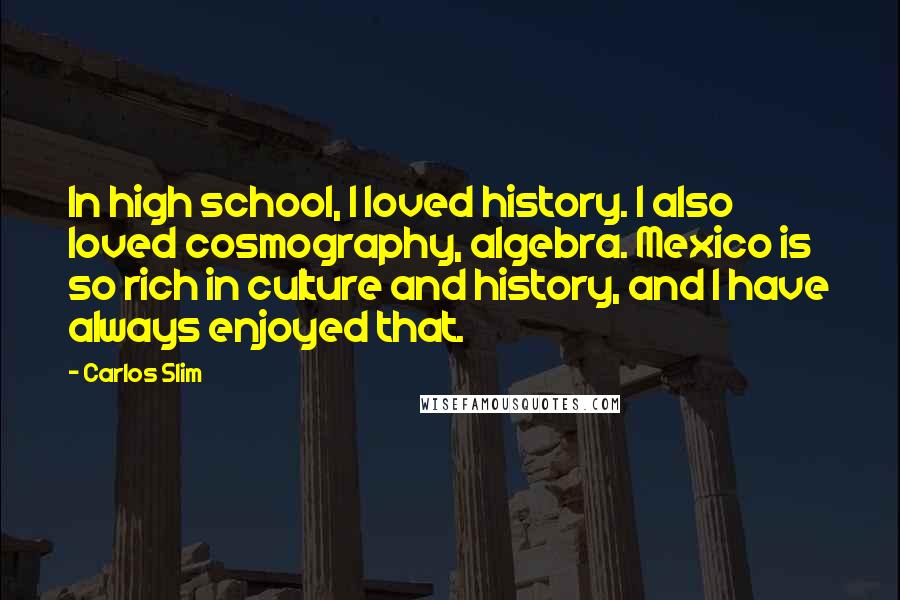 Carlos Slim Quotes: In high school, I loved history. I also loved cosmography, algebra. Mexico is so rich in culture and history, and I have always enjoyed that.