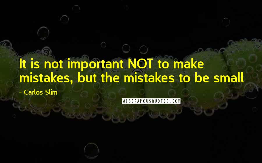 Carlos Slim Quotes: It is not important NOT to make mistakes, but the mistakes to be small