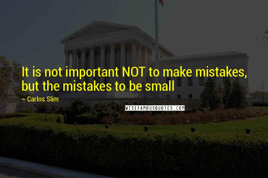 Carlos Slim Quotes: It is not important NOT to make mistakes, but the mistakes to be small