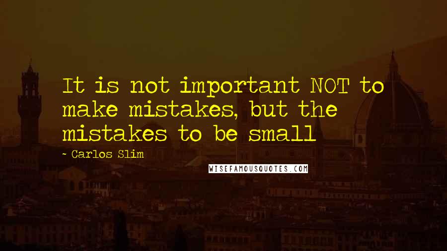 Carlos Slim Quotes: It is not important NOT to make mistakes, but the mistakes to be small