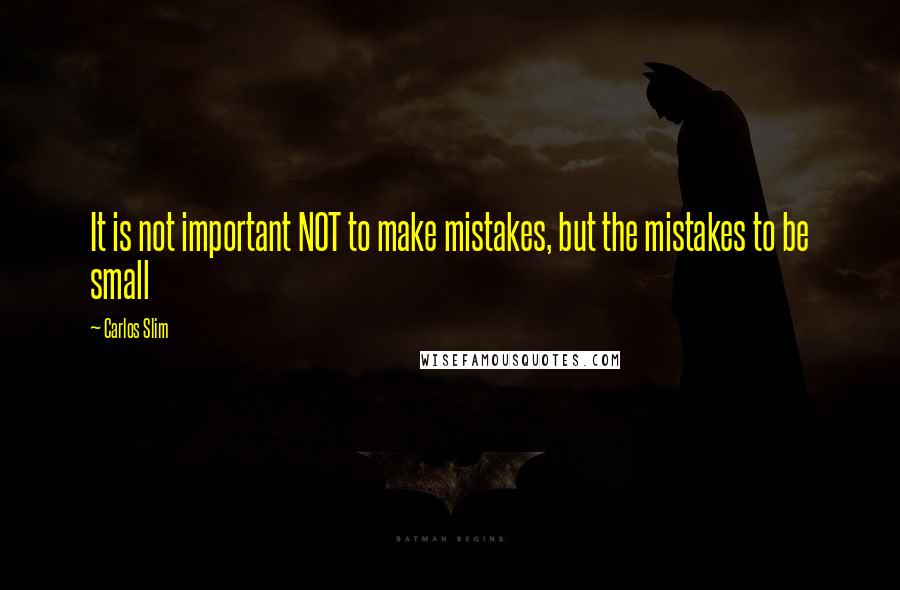 Carlos Slim Quotes: It is not important NOT to make mistakes, but the mistakes to be small