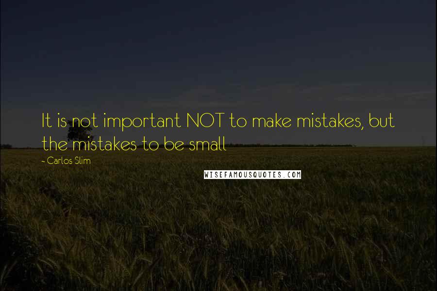 Carlos Slim Quotes: It is not important NOT to make mistakes, but the mistakes to be small