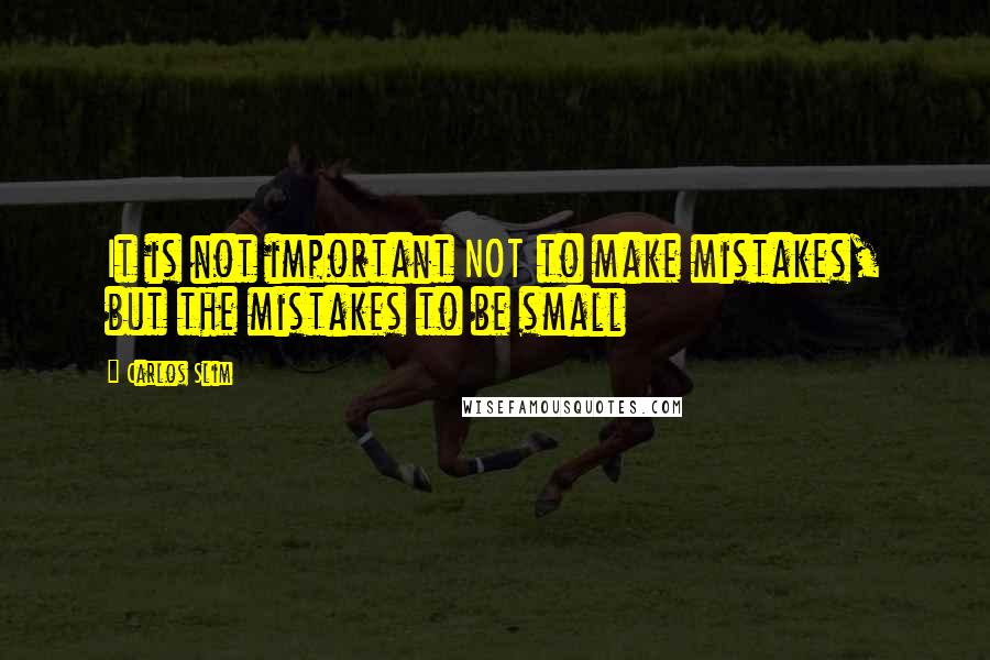 Carlos Slim Quotes: It is not important NOT to make mistakes, but the mistakes to be small