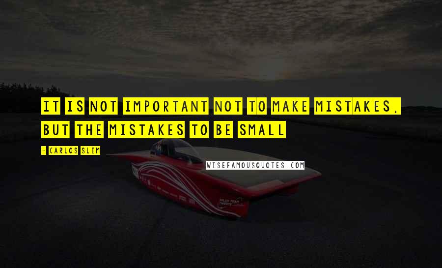 Carlos Slim Quotes: It is not important NOT to make mistakes, but the mistakes to be small