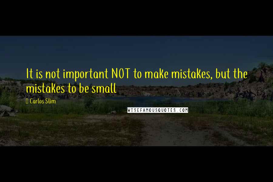 Carlos Slim Quotes: It is not important NOT to make mistakes, but the mistakes to be small