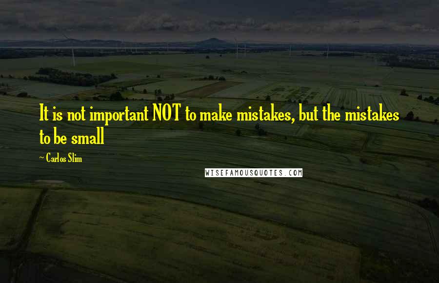 Carlos Slim Quotes: It is not important NOT to make mistakes, but the mistakes to be small