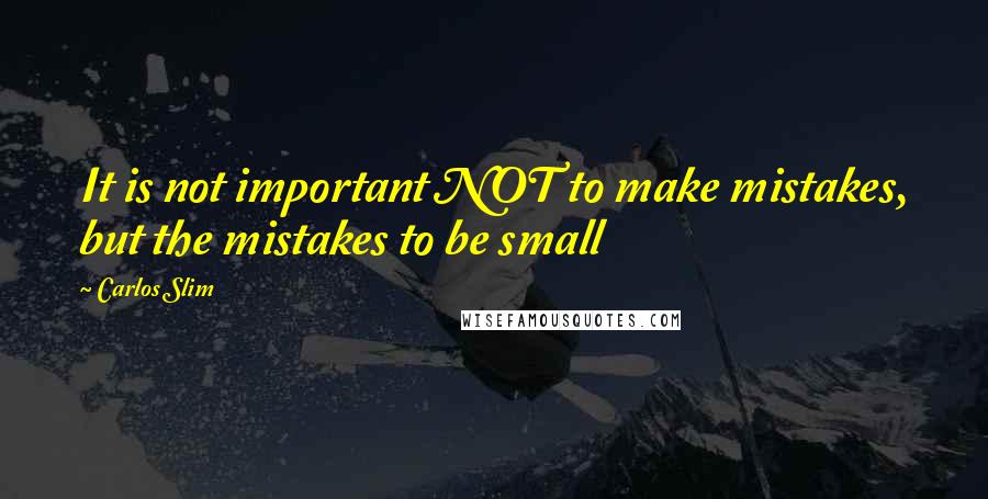 Carlos Slim Quotes: It is not important NOT to make mistakes, but the mistakes to be small