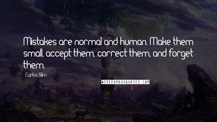 Carlos Slim Quotes: Mistakes are normal and human. Make them small, accept them, correct them, and forget them.