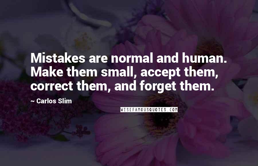 Carlos Slim Quotes: Mistakes are normal and human. Make them small, accept them, correct them, and forget them.