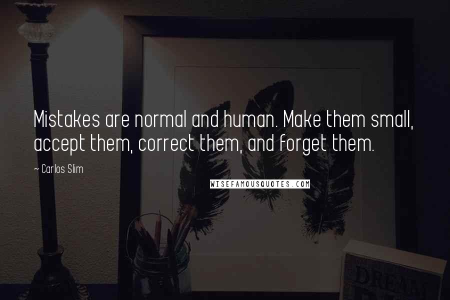 Carlos Slim Quotes: Mistakes are normal and human. Make them small, accept them, correct them, and forget them.