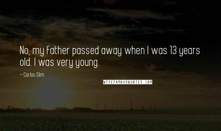 Carlos Slim Quotes: No, my father passed away when I was 13 years old. I was very young.