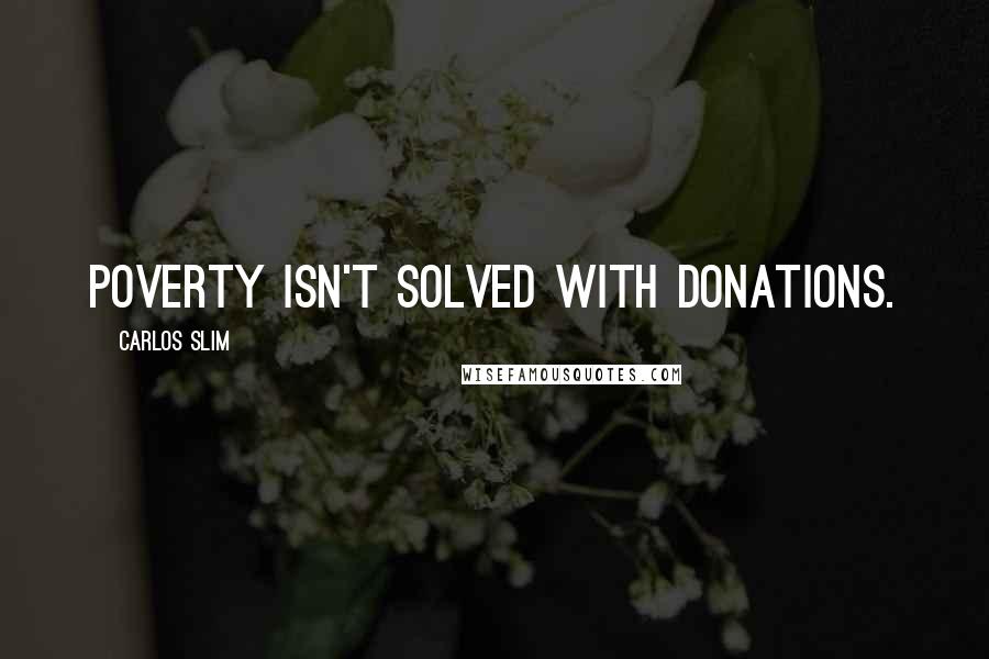 Carlos Slim Quotes: Poverty isn't solved with donations.