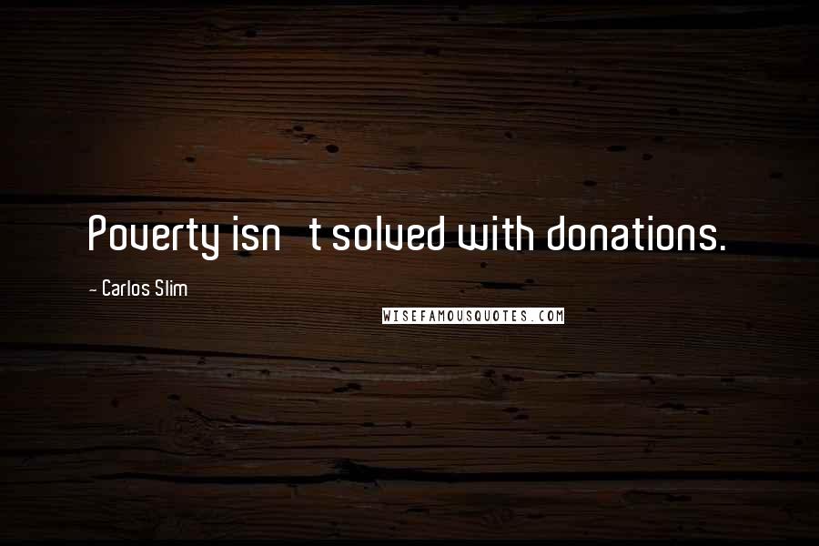 Carlos Slim Quotes: Poverty isn't solved with donations.