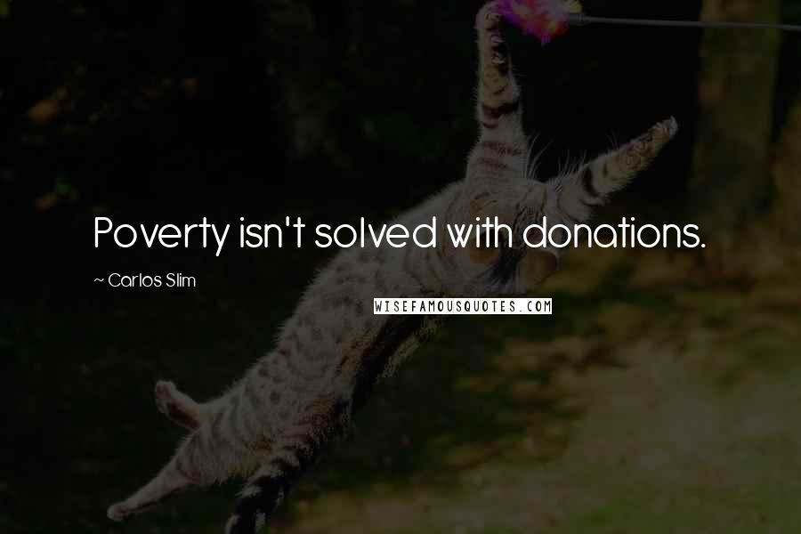 Carlos Slim Quotes: Poverty isn't solved with donations.