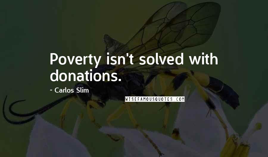 Carlos Slim Quotes: Poverty isn't solved with donations.