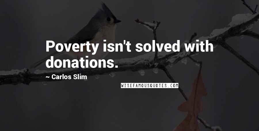 Carlos Slim Quotes: Poverty isn't solved with donations.