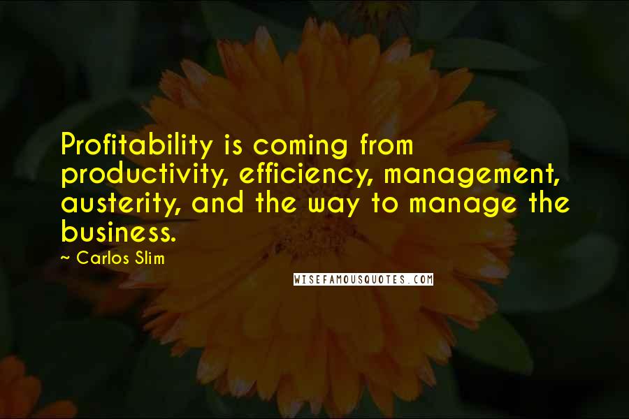 Carlos Slim Quotes: Profitability is coming from productivity, efficiency, management, austerity, and the way to manage the business.
