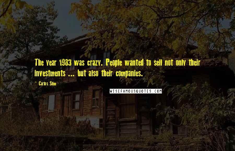 Carlos Slim Quotes: The year 1983 was crazy. People wanted to sell not only their investments ... but also their companies.