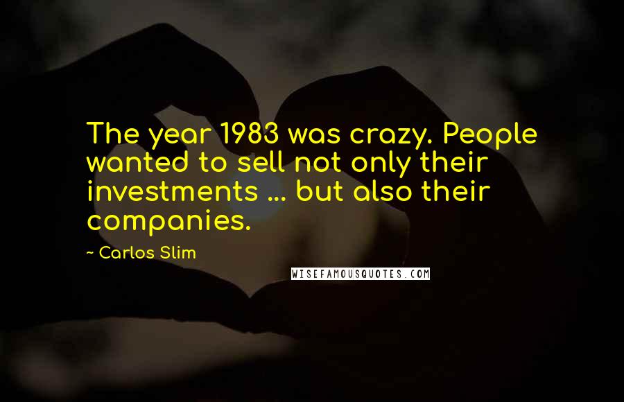 Carlos Slim Quotes: The year 1983 was crazy. People wanted to sell not only their investments ... but also their companies.