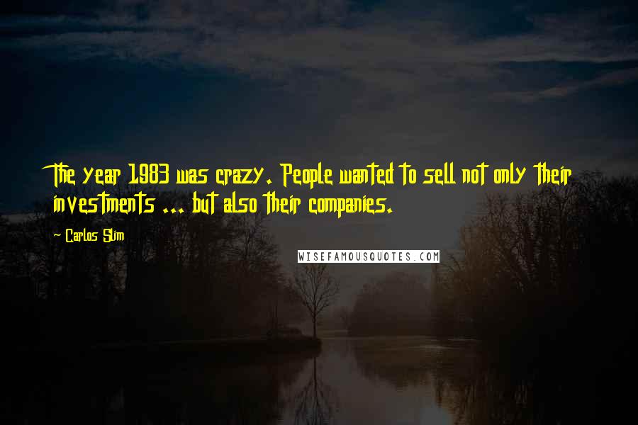 Carlos Slim Quotes: The year 1983 was crazy. People wanted to sell not only their investments ... but also their companies.